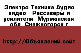 Электро-Техника Аудио-видео - Рессиверы и усилители. Мурманская обл.,Снежногорск г.